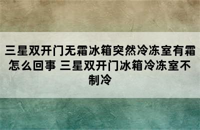 三星双开门无霜冰箱突然冷冻室有霜怎么回事 三星双开门冰箱冷冻室不制冷